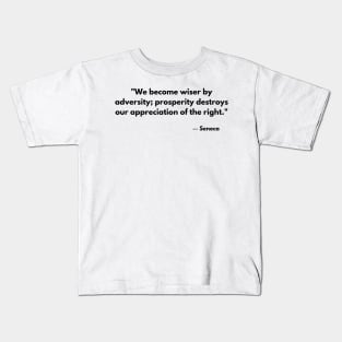 We become wiser by adversity; prosperity destroys our appreciation of the right. – Seneca Kids T-Shirt